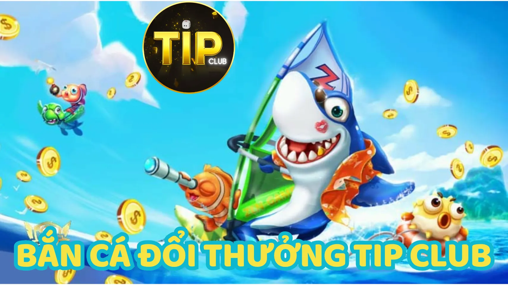 Giải trí thú vị cùng game bắn cá đổi thưởng trên Tip Club